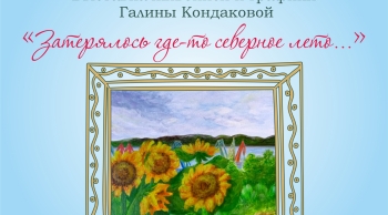 Выставки живописи и графики Галины Кондаковой «Затерялось где-то северное лето...»